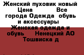 Женский пуховик новый › Цена ­ 6 000 - Все города Одежда, обувь и аксессуары » Женская одежда и обувь   . Ненецкий АО,Тошвиска д.